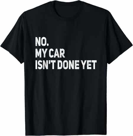 No. My car isn't done yet T-shirt